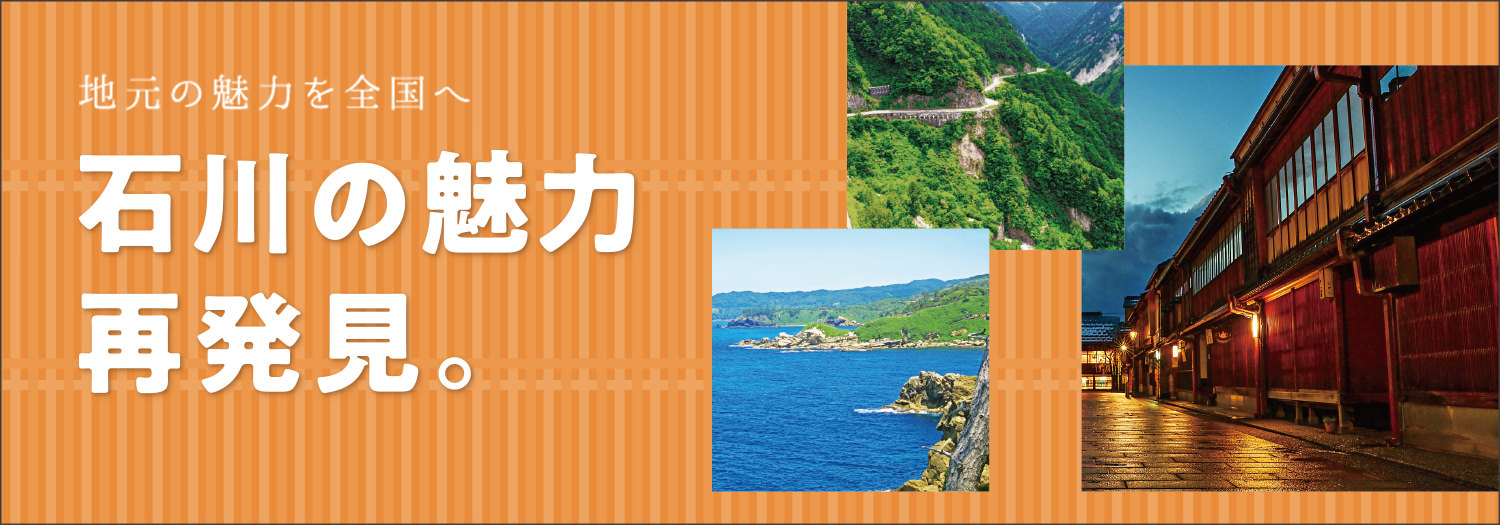 地元の魅力を全国へ　石川の魅力再発見。